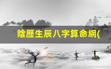 陰歷生辰八字算命網(wǎng)(八字算命 陰歷)